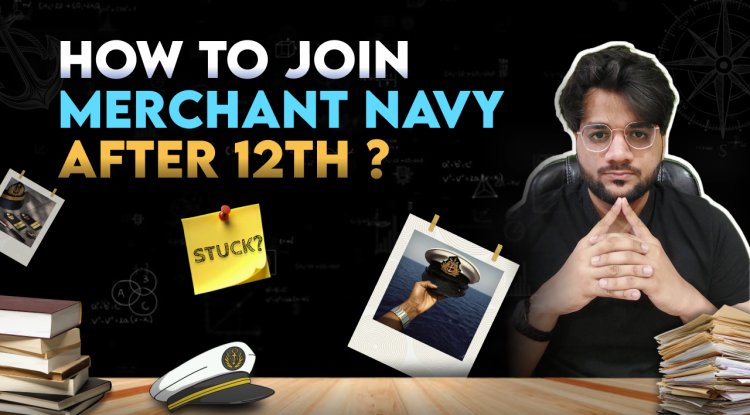 Merchant Navy after Class 12th: Step by Step Guide