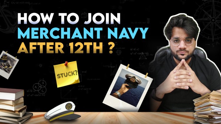 Merchant Navy after Class 12th: Step by Step Guide