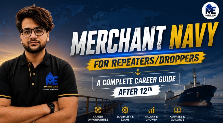 Merchant Navy for Repeater & Dropper Students: Complete Career Guide After 12th