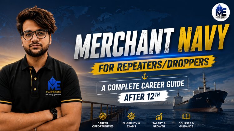 Merchant Navy for Repeater & Dropper Students: Complete Career Guide After 12th